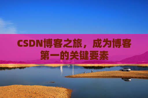 CSDN博客之旅,成为博客第一的关键要素